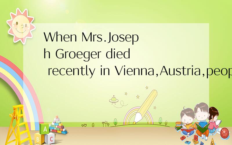 When Mrs.Joseph Groeger died recently in Vienna,Austria,peop