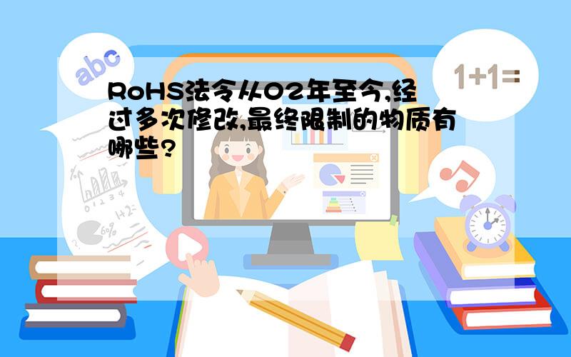 RoHS法令从02年至今,经过多次修改,最终限制的物质有哪些?