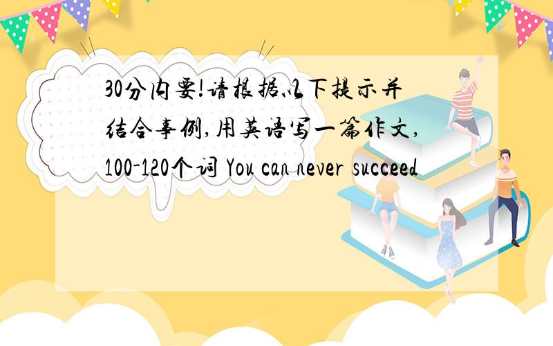 30分内要!请根据以下提示并结合事例,用英语写一篇作文,100-120个词 You can never succeed