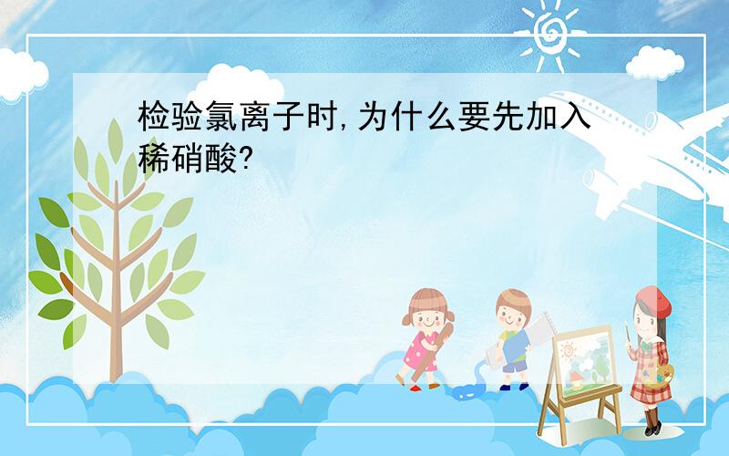 检验氯离子时,为什么要先加入稀硝酸?