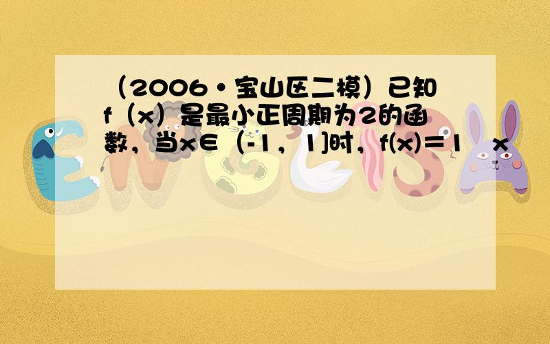 （2006•宝山区二模）已知f（x）是最小正周期为2的函数，当x∈（-1，1]时，f(x)＝1−x