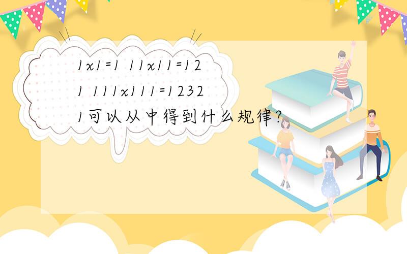 1x1=1 11x11=121 111x111=12321可以从中得到什么规律?