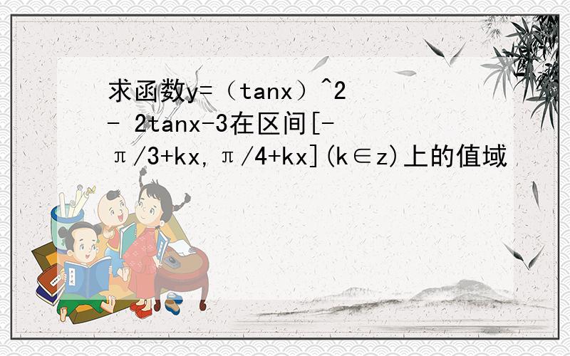 求函数y=（tanx）^2 - 2tanx-3在区间[-π/3+kx,π/4+kx](k∈z)上的值域