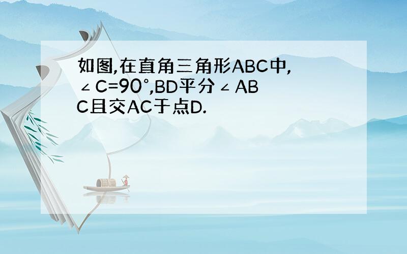 如图,在直角三角形ABC中,∠C=90°,BD平分∠ABC且交AC于点D.