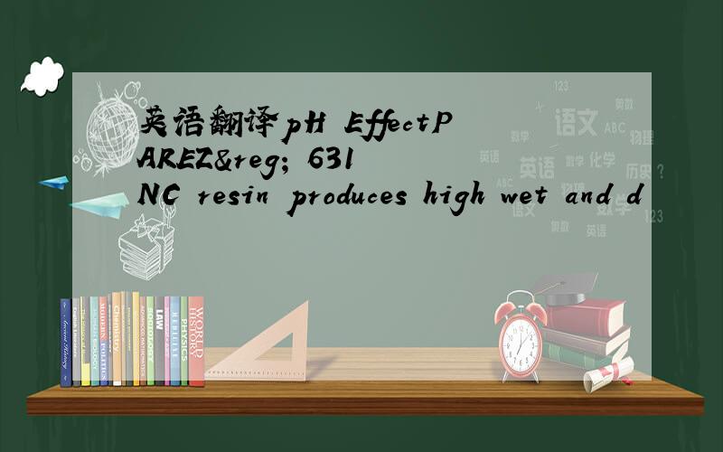 英语翻译pH EffectPAREZ® 631 NC resin produces high wet and d