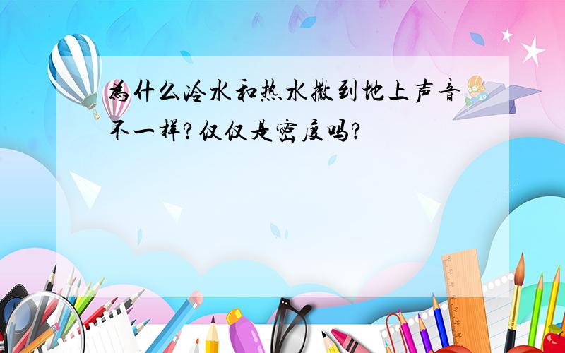 为什么冷水和热水撒到地上声音不一样?仅仅是密度吗?