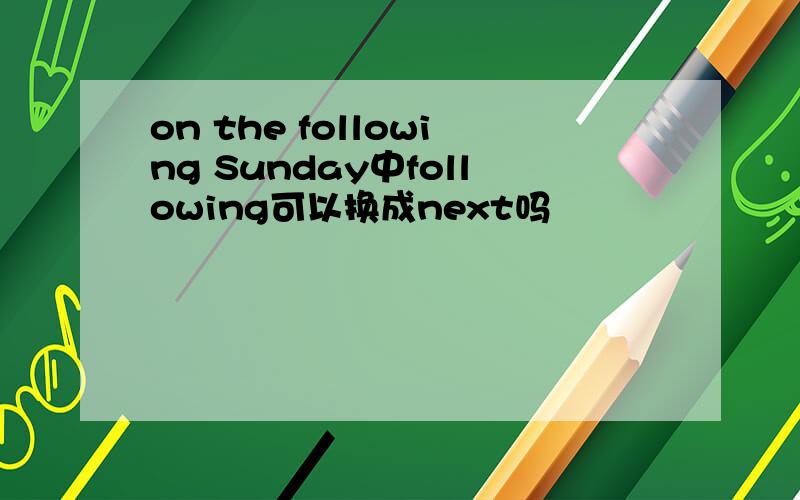 on the following Sunday中following可以换成next吗