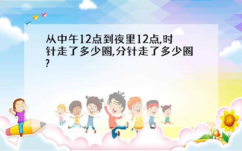 从中午12点到夜里12点,时针走了多少圈,分针走了多少圈?