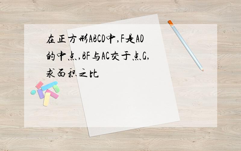 在正方形ABCD中,F是AD的中点,BF与AC交于点G,求面积之比