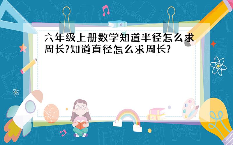 六年级上册数学知道半径怎么求周长?知道直径怎么求周长?