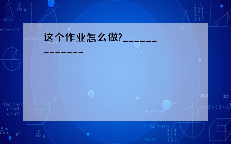 这个作业怎么做?_____________