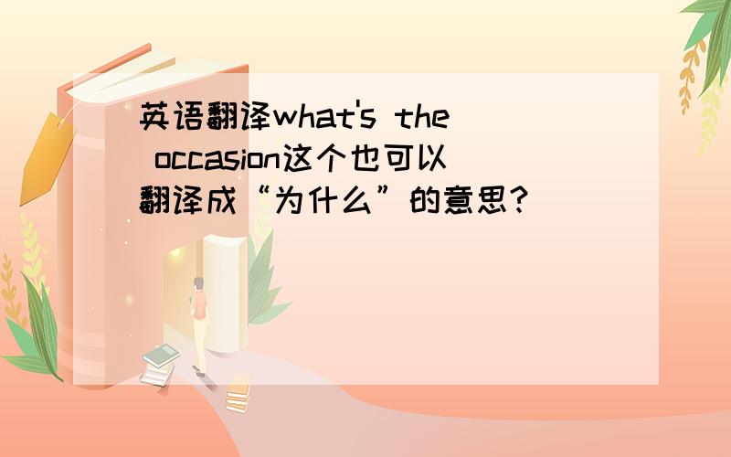 英语翻译what's the occasion这个也可以翻译成“为什么”的意思?