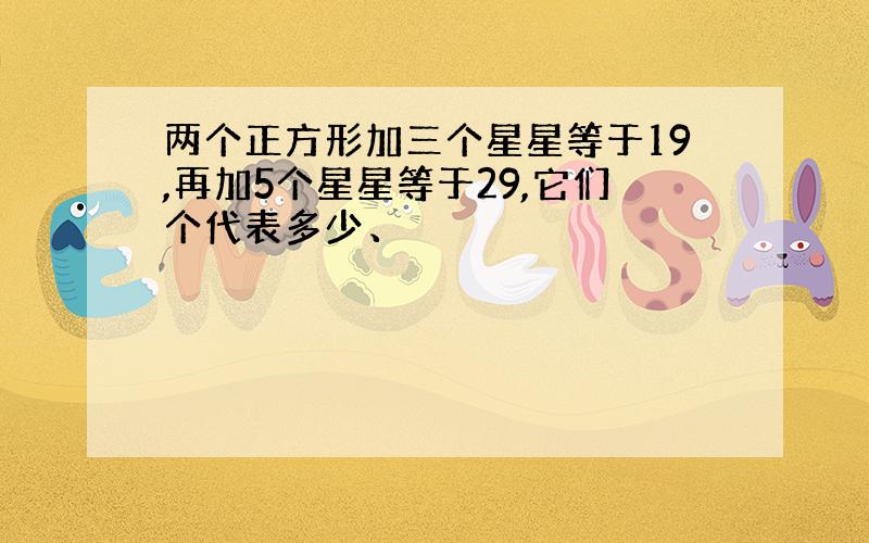 两个正方形加三个星星等于19,再加5个星星等于29,它们个代表多少、