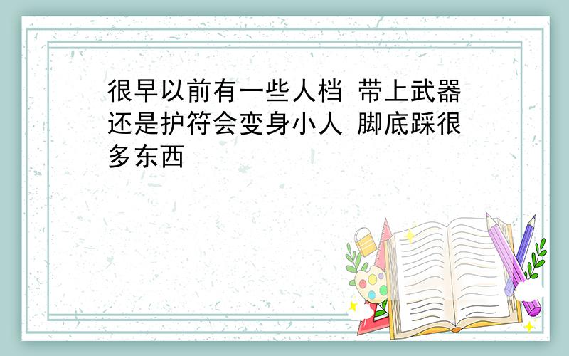 很早以前有一些人档 带上武器还是护符会变身小人 脚底踩很多东西