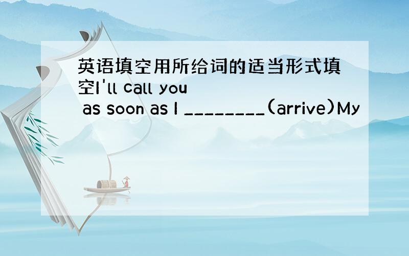 英语填空用所给词的适当形式填空I'll call you as soon as I ________(arrive)My