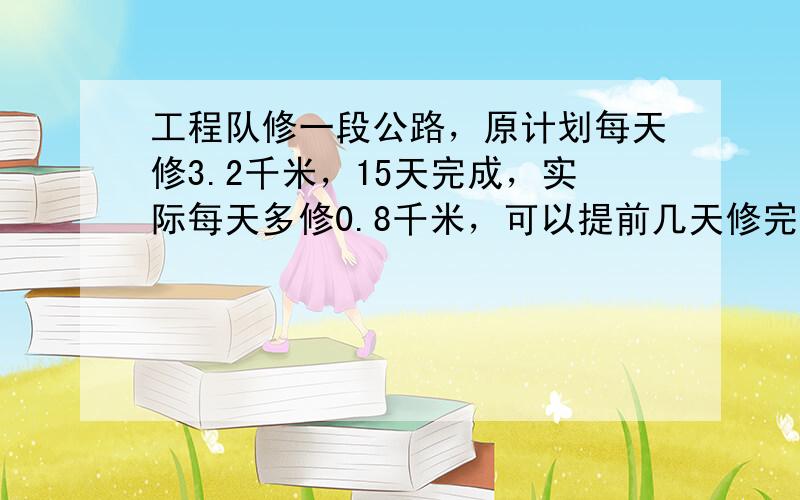 工程队修一段公路，原计划每天修3.2千米，15天完成，实际每天多修0.8千米，可以提前几天修完？（用比例解）