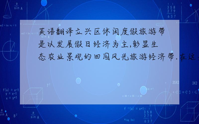 英语翻译立兴区休闲度假旅游带是以发展假日经济为主,彰显生态农业景观的田园风光旅游经济带.在这条绿色走廊上,依次分布着万亩