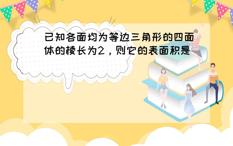 已知各面均为等边三角形的四面体的棱长为2，则它的表面积是______．