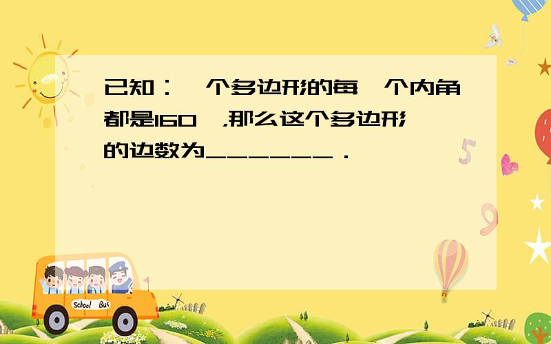 已知：一个多边形的每一个内角都是160°，那么这个多边形的边数为______．