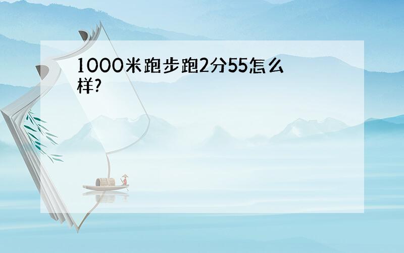 1000米跑步跑2分55怎么样?