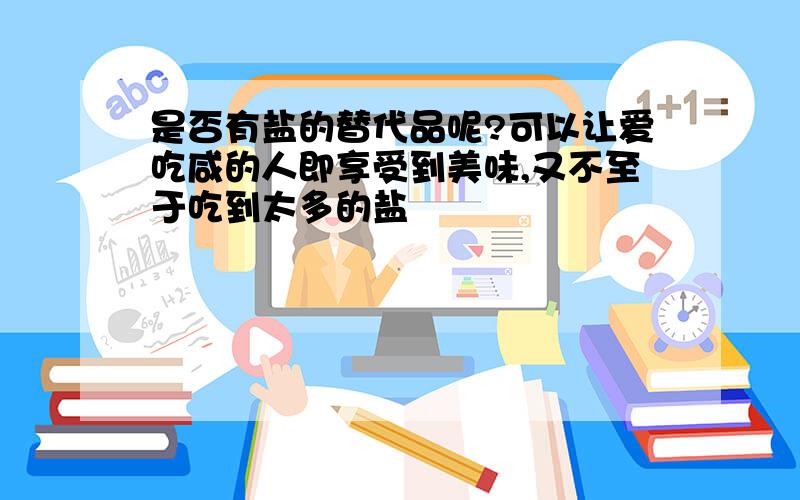 是否有盐的替代品呢?可以让爱吃咸的人即享受到美味,又不至于吃到太多的盐