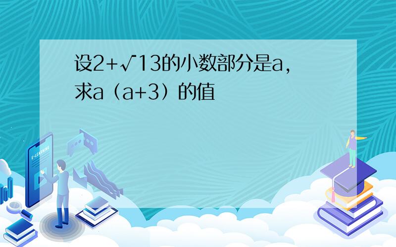 设2+√13的小数部分是a,求a（a+3）的值