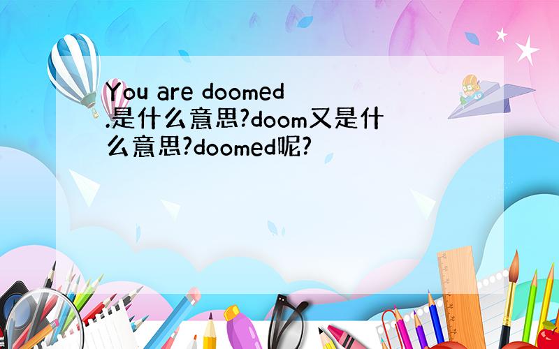 You are doomed.是什么意思?doom又是什么意思?doomed呢?