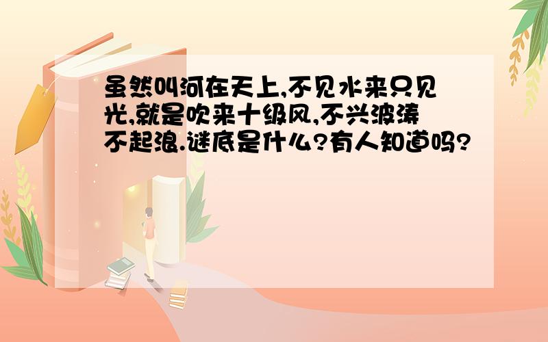 虽然叫河在天上,不见水来只见光,就是吹来十级风,不兴波涛不起浪.谜底是什么?有人知道吗?