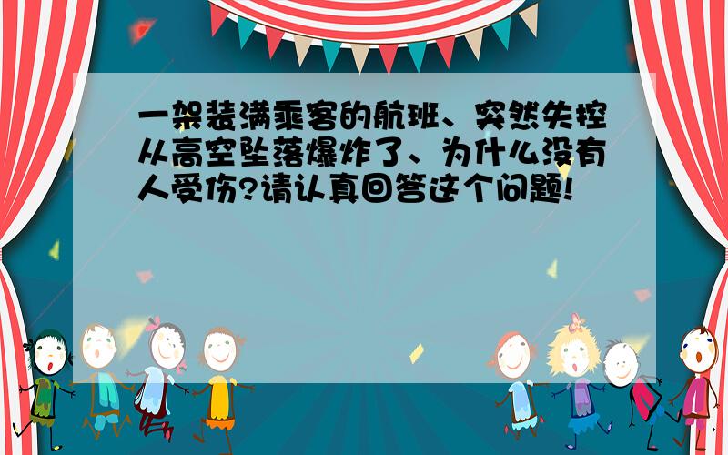 一架装满乘客的航班、突然失控从高空坠落爆炸了、为什么没有人受伤?请认真回答这个问题!