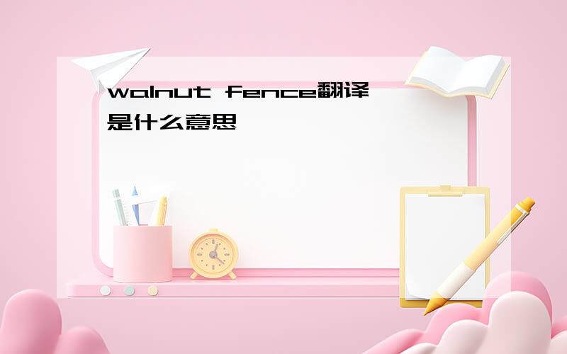 walnut fence翻译是什么意思