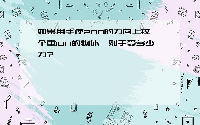 如果用手使20N的力向上拉一个重10N的物体,则手受多少力?