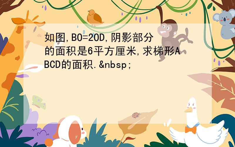 如图,BO=2OD,阴影部分的面积是6平方厘米,求梯形ABCD的面积. 