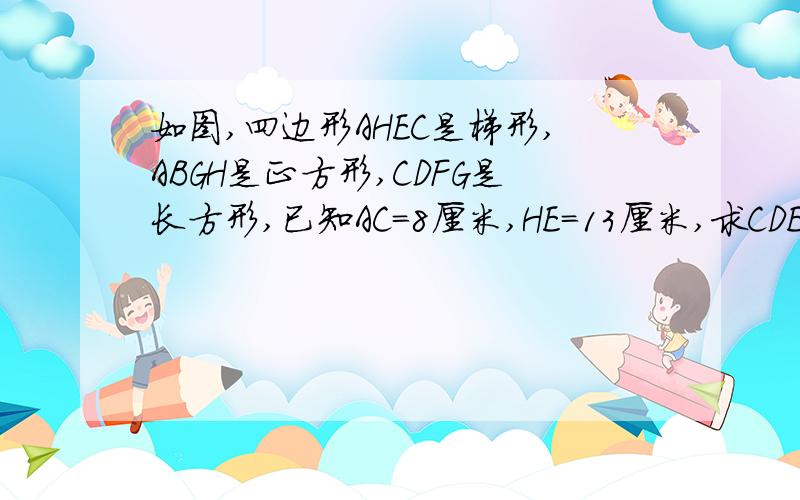 如图,四边形AHEC是梯形,ABGH是正方形,CDFG是长方形,已知AC=8厘米,HE=13厘米,求CDE和GFE的面积