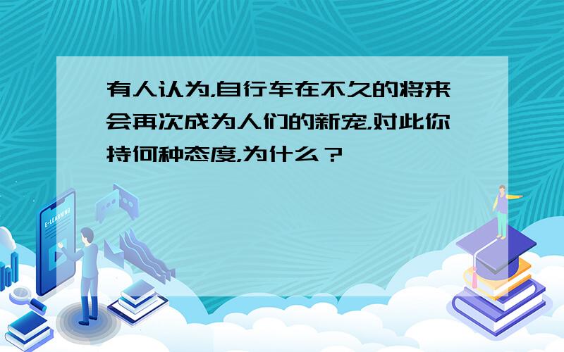 有人认为，自行车在不久的将来会再次成为人们的新宠，对此你持何种态度，为什么？