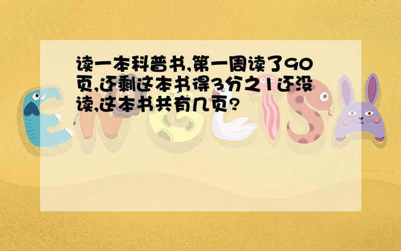 读一本科普书,第一周读了90页,还剩这本书得3分之1还没读,这本书共有几页?