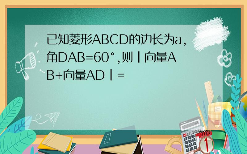 已知菱形ABCD的边长为a,角DAB=60°,则|向量AB+向量AD|=