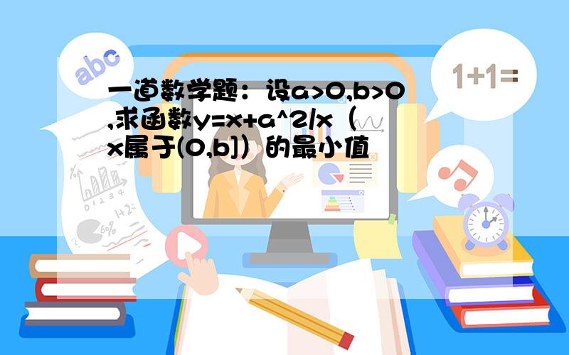 一道数学题：设a>0,b>0,求函数y=x+a^2/x（x属于(0,b]）的最小值