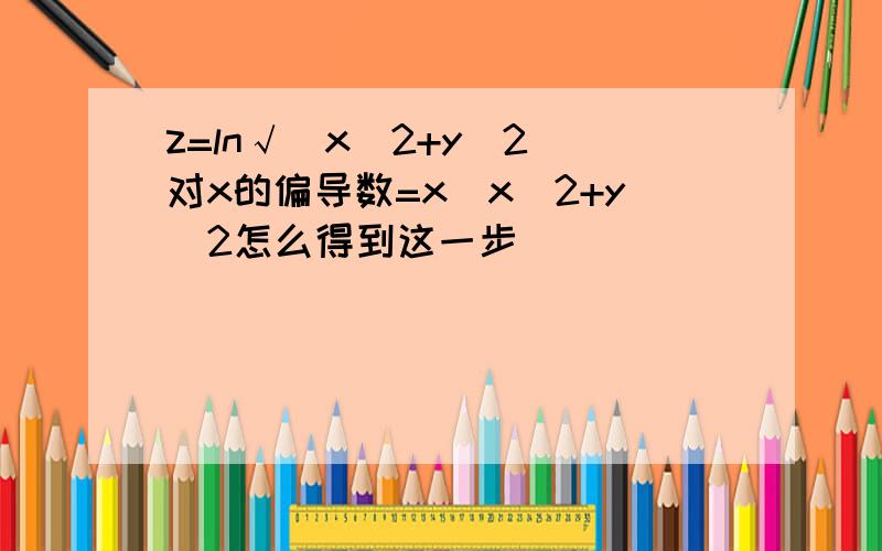 z=ln√（x^2+y^2）对x的偏导数=x／x^2+y^2怎么得到这一步