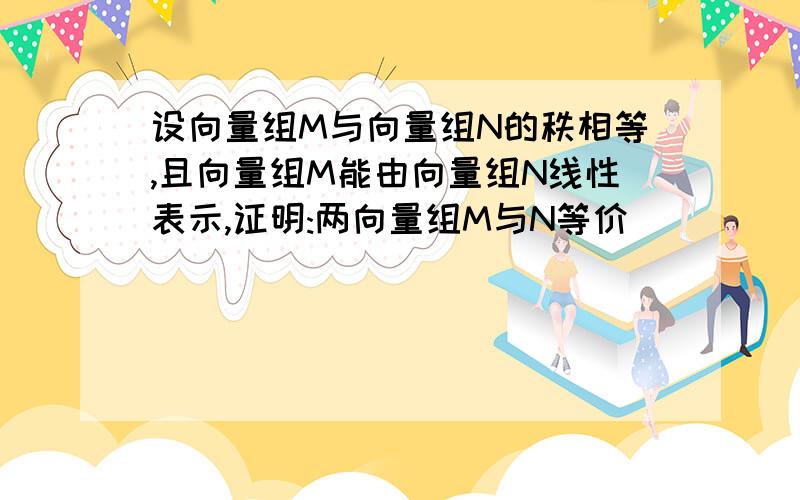 设向量组M与向量组N的秩相等,且向量组M能由向量组N线性表示,证明:两向量组M与N等价