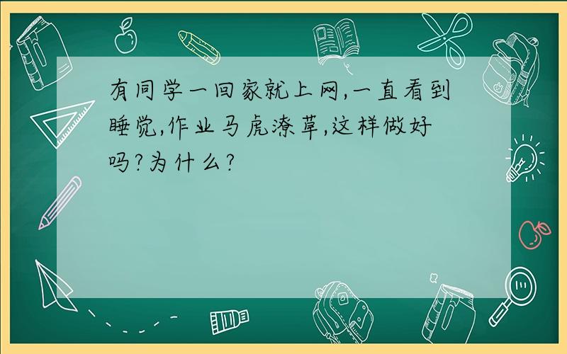 有同学一回家就上网,一直看到睡觉,作业马虎潦草,这样做好吗?为什么?