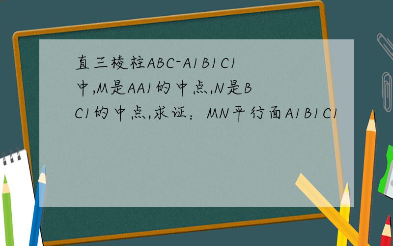 直三棱柱ABC-A1B1C1中,M是AA1的中点,N是BC1的中点,求证：MN平行面A1B1C1