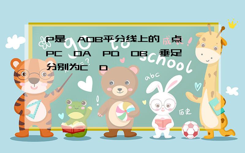 P是∠AOB平分线上的一点,PC⊥OA,PD⊥OB,垂足分别为C、D