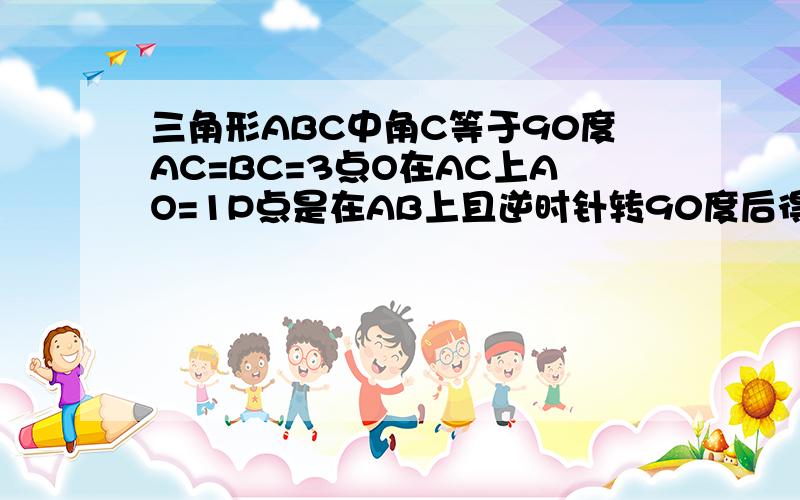 三角形ABC中角C等于90度AC=BC=3点O在AC上AO=1P点是在AB上且逆时针转90度后得到线段OD且D点在BC上