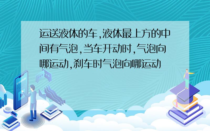 运送液体的车,液体最上方的中间有气泡,当车开动时,气泡向哪运动,刹车时气泡向哪运动