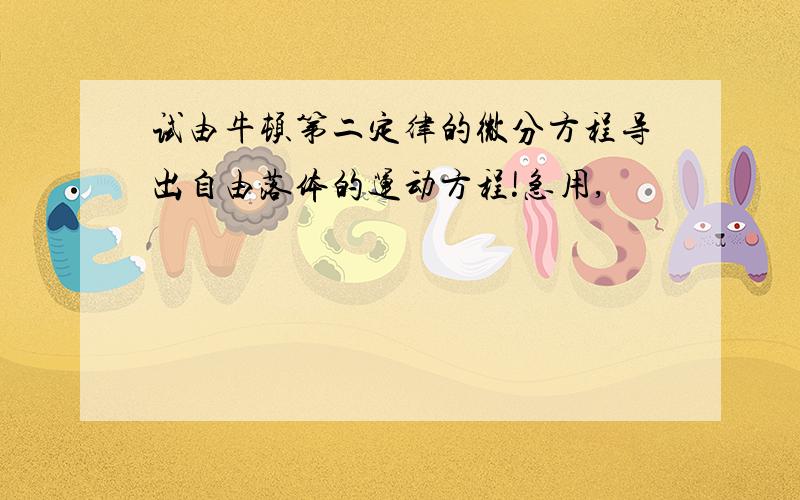 试由牛顿第二定律的微分方程导出自由落体的运动方程!急用,