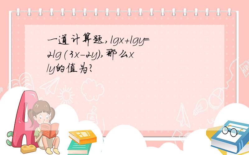 一道计算题,lgx+lgy=2lg(3x-2y),那么x/y的值为?