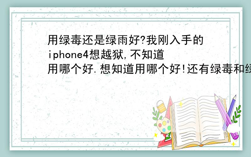 用绿毒还是绿雨好?我刚入手的iphone4想越狱,不知道用哪个好.想知道用哪个好!还有绿毒和绿雨分别有什么缺点和优点!