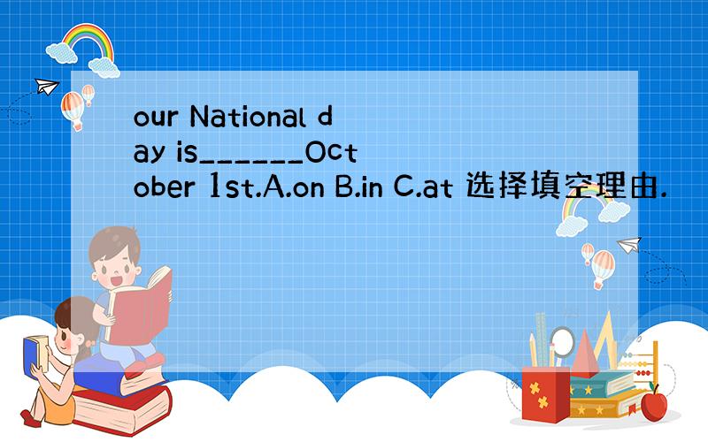 our National day is______October 1st.A.on B.in C.at 选择填空理由.