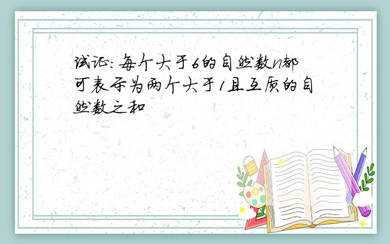 试证：每个大于6的自然数n都可表示为两个大于1且互质的自然数之和