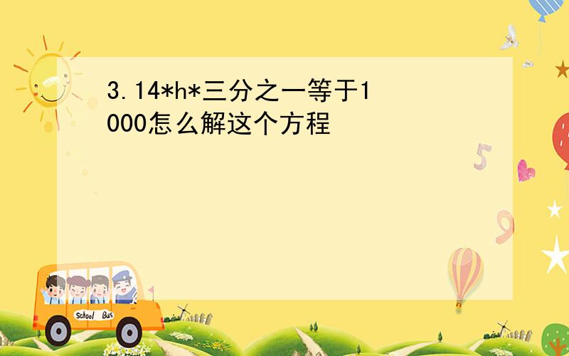 3.14*h*三分之一等于1000怎么解这个方程